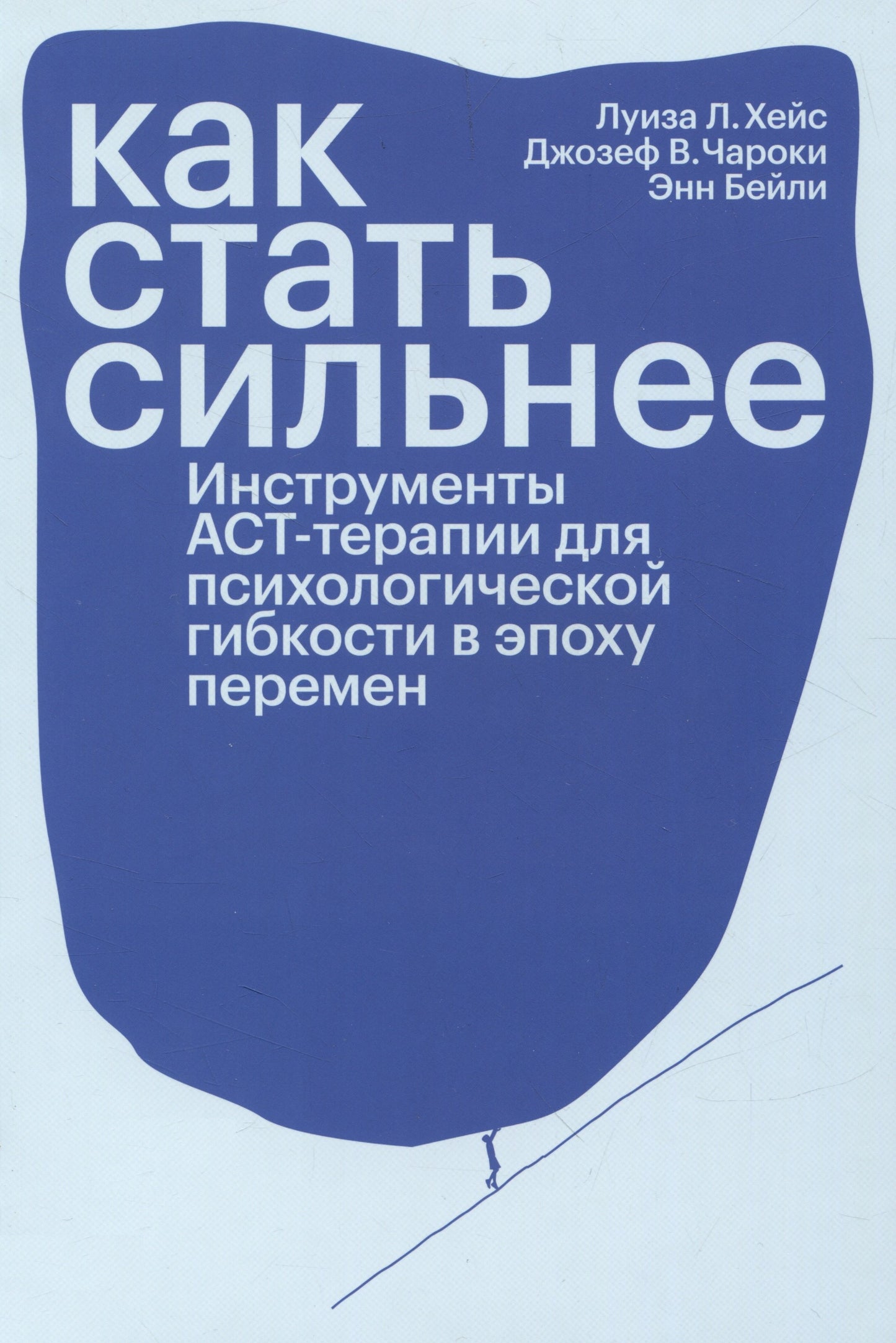 Книга «Как стать сильнее. Инструменты АСТ-терапии для психологической гибкости в эпоху перемен», Л.Хейс, Д.Чароки, Э.Бэйли, ISBN 978-5-6040120-8-6