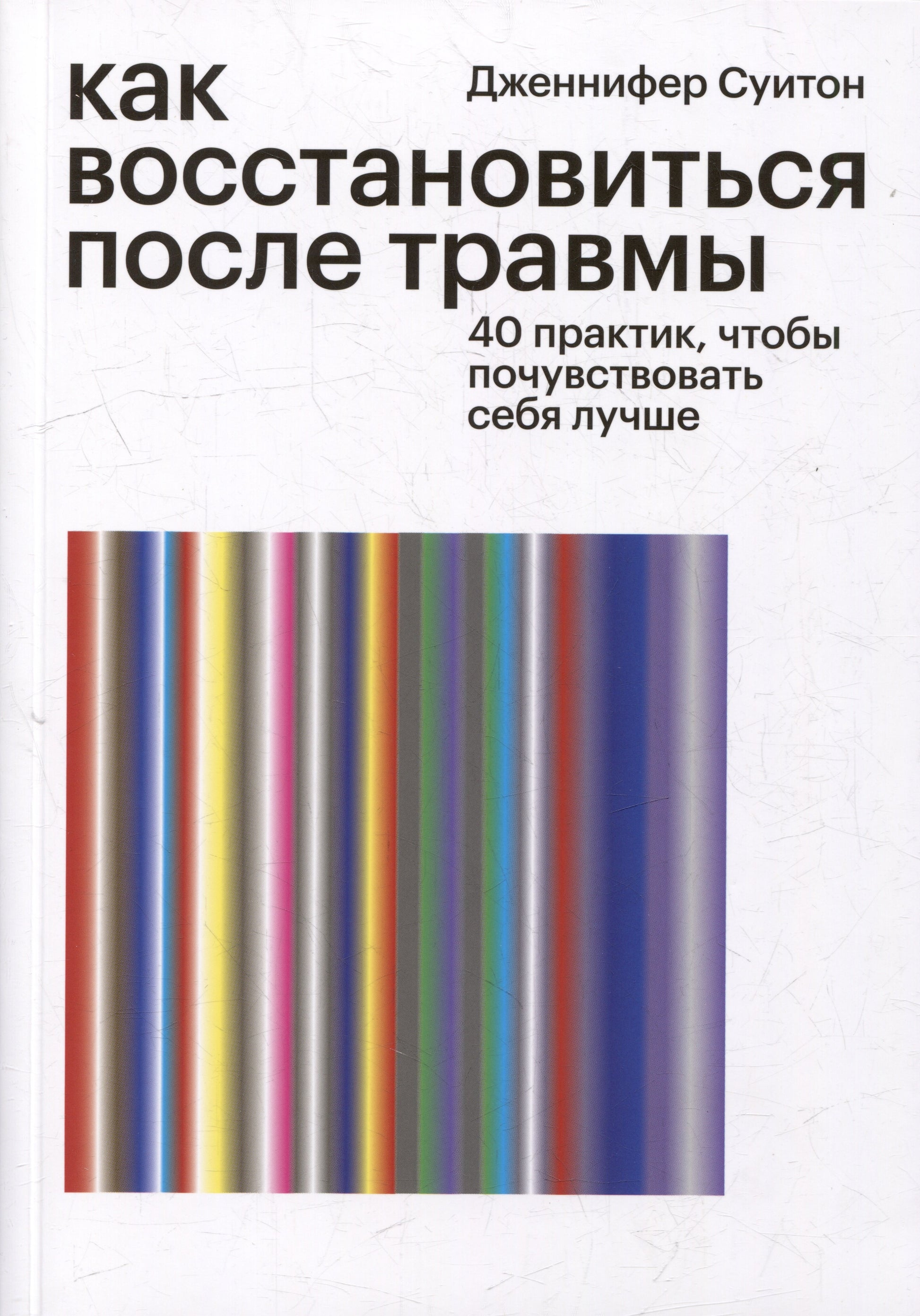 Книга «Как восстановиться после травмы. 40 практик, чтобы почувствовать себя лучше», Дж.Суитон, ISBN 978-5-6040120-9-3