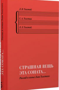 «Страшная вещь эта соната…»: Разлад в семье Льва Толстого. Л. Н. Толстой, С. А. Толстая, Л. Л. Толстой; вступ. статья П. В. Басинского