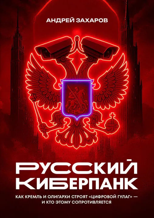 Русский киберпанк. Как Кремль и олигархи строят «цифровой ГУЛАГ» — и кто этому сопротивляется